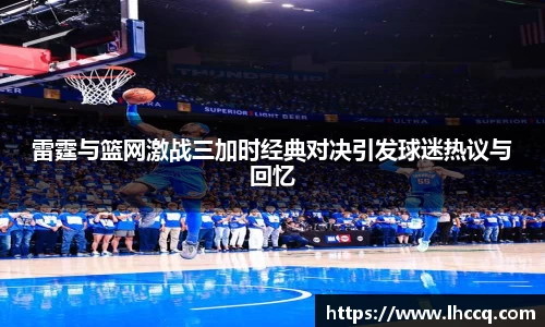 雷霆与篮网激战三加时经典对决引发球迷热议与回忆