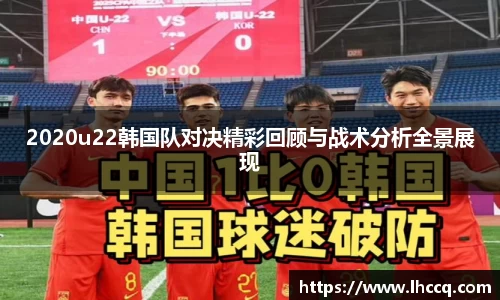 2020u22韩国队对决精彩回顾与战术分析全景展现