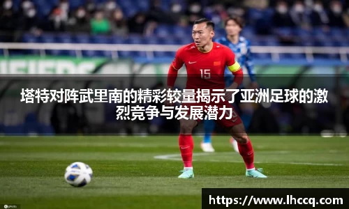 塔特对阵武里南的精彩较量揭示了亚洲足球的激烈竞争与发展潜力