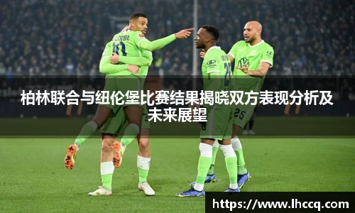 柏林联合与纽伦堡比赛结果揭晓双方表现分析及未来展望