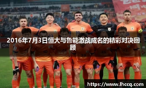 2016年7月3日恒大与鲁能激战成名的精彩对决回顾