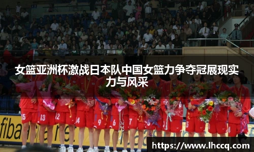 女篮亚洲杯激战日本队中国女篮力争夺冠展现实力与风采
