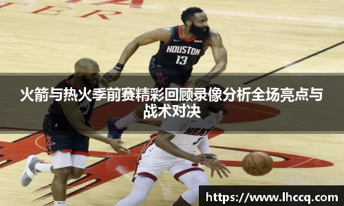 火箭与热火季前赛精彩回顾录像分析全场亮点与战术对决
