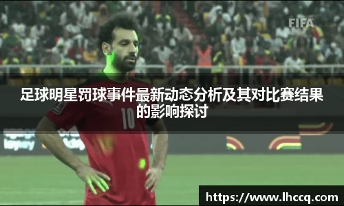 足球明星罚球事件最新动态分析及其对比赛结果的影响探讨