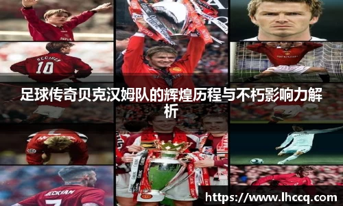 足球传奇贝克汉姆队的辉煌历程与不朽影响力解析