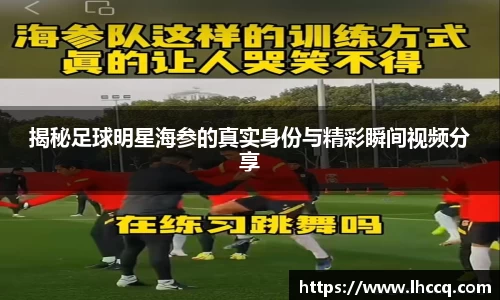 揭秘足球明星海参的真实身份与精彩瞬间视频分享